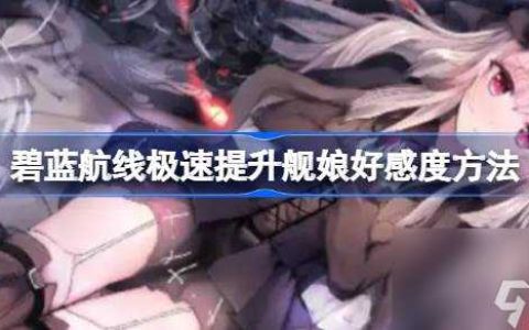 碧蓝航线极速提升舰娘好感度方法 碧蓝航线怎么极速提升舰娘好感度