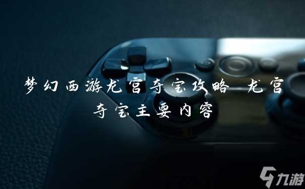梦幻西游龙宫夺宝攻略 龙宫夺宝主要内容