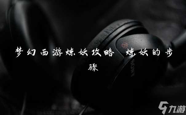 梦幻西游炼妖攻略 炼妖的步骤