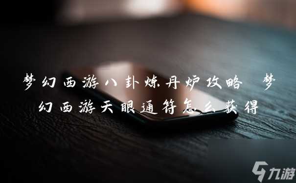 梦幻西游八卦炼丹炉攻略 梦幻西游天眼通符怎么获取