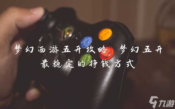 梦幻西游五开攻略 梦幻五开最稳定的挣钱方法