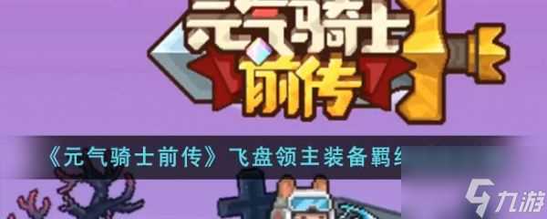 元气骑士前传飞盘领主装备羁绊怎么选 飞盘领主装备羁绊选择攻略