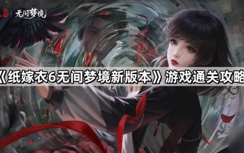 《纸嫁衣6无间梦境千秋魇》游戏通关攻略
