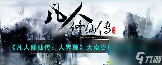 凡人修仙传人界篇太南谷机缘在什么在哪里 太南谷机缘在哪里介绍