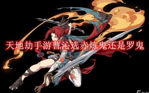 天地劫手游曹沁选赤炼鬼还是罗鬼