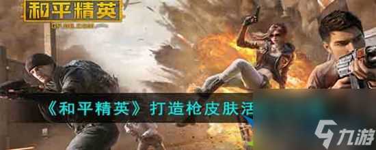 和平精英打造枪皮肤活动怎么玩 打造枪皮肤活动全攻略