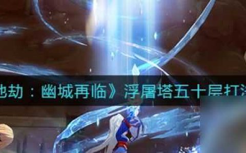天地劫幽城再临浮屠塔五十层打法攻略 具体介绍