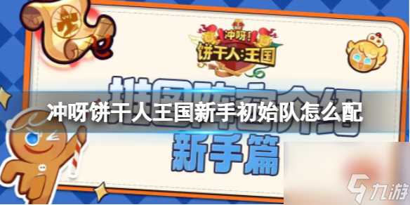 冲呀饼干人王国新手初始队怎么配