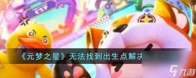 元梦之星无法找到出生点怎么办-无法找到出生点解决方法介绍