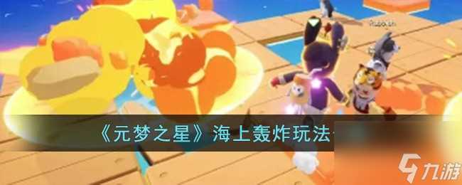 元梦之星海上轰炸怎么玩-海上轰炸玩法介绍