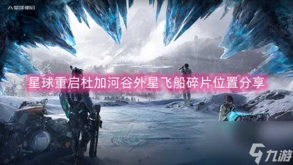 星球重启杜加河谷外星飞船碎片在哪里推荐