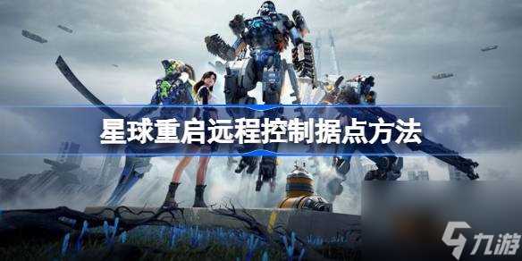 星球重启怎么远程控制据点 星球重启远程控制据点方法