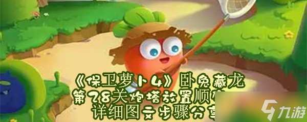 《保卫萝卜4》卧兔藏龙第28关炮塔放置顺序 详细图文步骤推荐