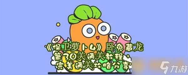 《保卫萝卜4》卧兔藏龙第30关通关教程 完美通关攻略推荐