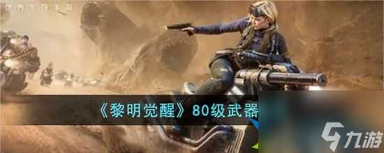 黎明觉醒生机80级携带什么武器 80级武器推荐