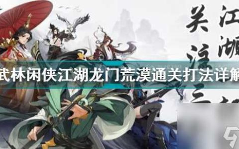 武林闲侠龙门荒漠攻略 武林闲侠江湖龙门荒漠通关打法详解