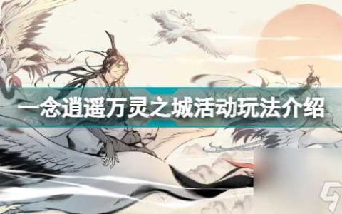 一念逍遥万灵之城活动怎么玩 一念逍遥万灵之城活动玩法介绍  干货