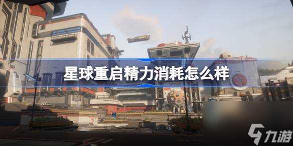 星球重启精力消耗怎么样 星球重启精力消耗表介绍