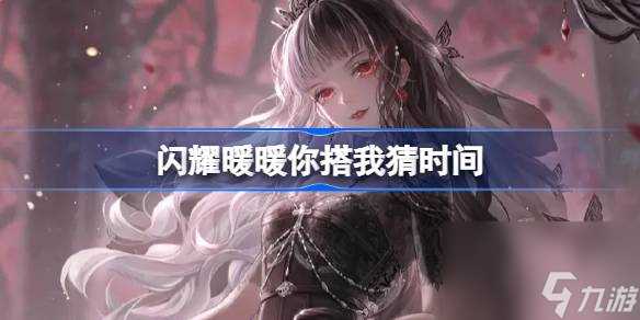 闪耀暖暖你搭我猜什么时候开始