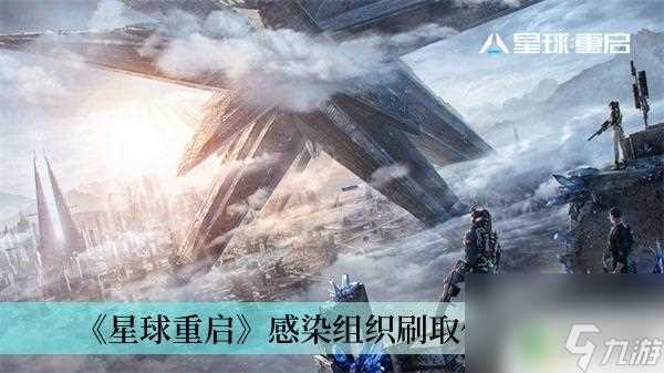 星球重启感染组织怎么获取 《星球重启》感染组织刷取地点推荐