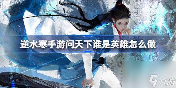 逆水寒手游问天下谁是英雄怎么做 逆水寒手游问天下谁是英雄攻略