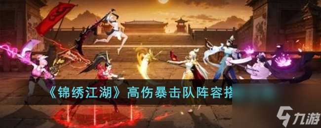 锦绣江湖高伤暴击队阵容搭配攻略
