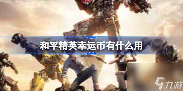 和平精英幸运币有什么用 和平精英幸运币效果