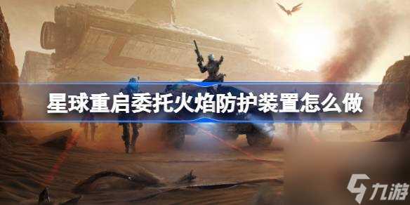 星球重启委托火焰防护装置怎么做 星球重启委托火焰防护装置攻略