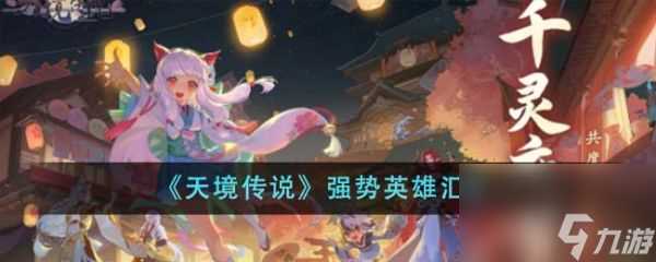 天境传说强势英雄有什么 天境传说强势英雄汇总