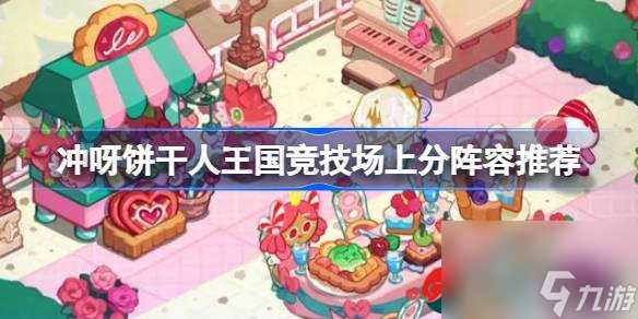 冲呀饼干人王国竞技场最佳上分阵容是什么-冲呀饼干人王国竞技场阵容推荐