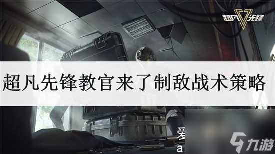 超凡先锋教官来了制敌战术策略-超凡先锋教官来了战术教学