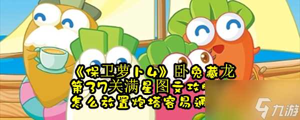 保卫萝卜4卧兔藏龙第37关满星图文攻略 怎么放置炮塔容易通关