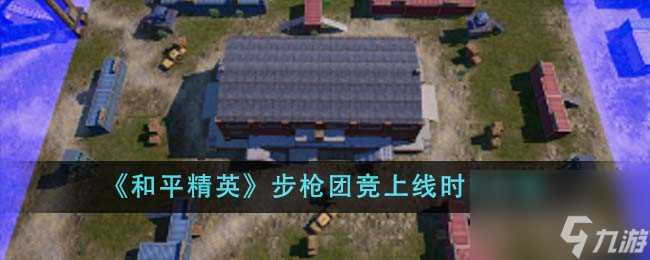 和平精英步枪团竞上线时间介绍