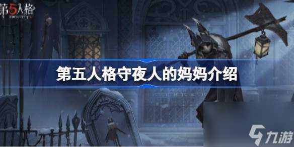 第五人格守夜人的妈妈介绍 第五人格守夜人的妈妈怎么了