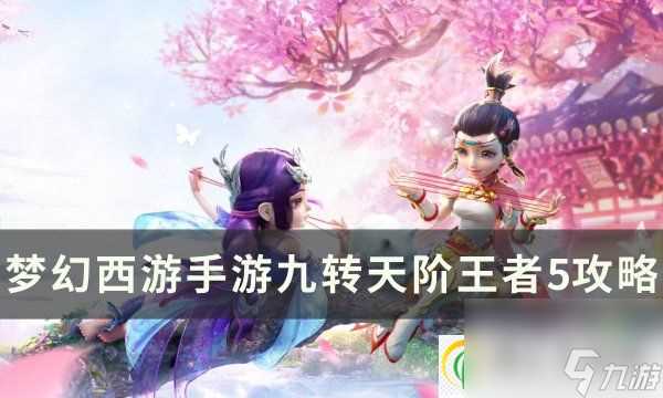 梦幻西游手游九转天阶王者5怎么打 九转天阶王者5攻略