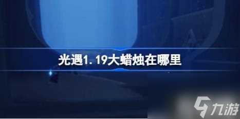 光遇1.19大蜡烛在哪里 1月19日大蜡烛在哪里攻略