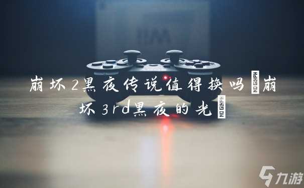 崩坏2黑夜传说值得换吗 崩坏3rd黑夜的光