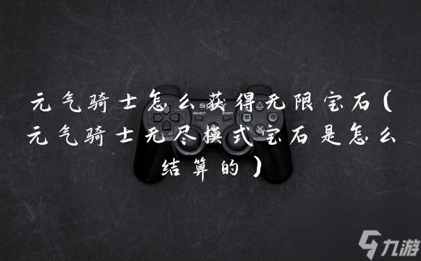 元气骑士怎么获取无限宝石 元气骑士无尽模式宝石是怎么结算的