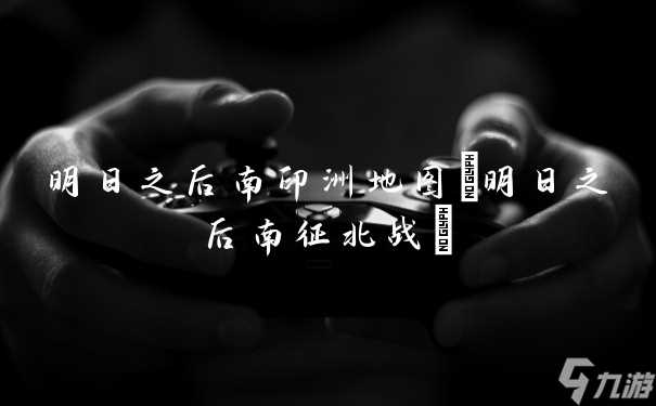 明日之后南印洲地图 明日之后南征北战