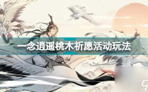 一念逍遥桃木祈愿活动怎么玩 一念逍遥桃木祈愿活动怎么玩  必看