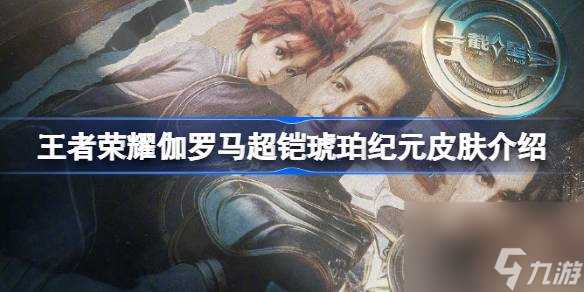 王者琥珀纪元平行世界皮肤怎么样 王者荣耀伽罗马超铠琥珀纪元皮肤介绍