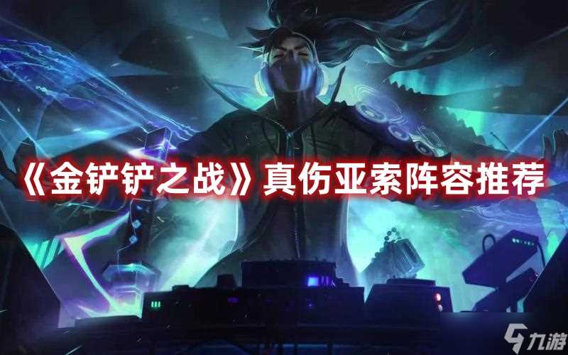 《金铲铲之战》真伤亚索阵容推荐
