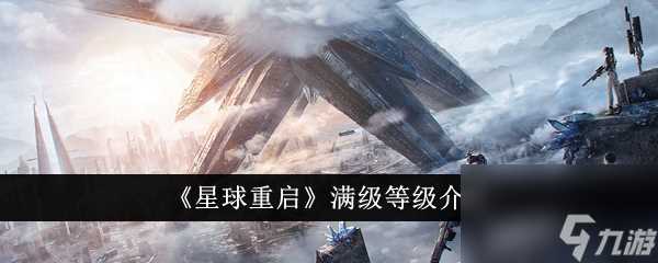 星球重启满级是多少-满级等级介绍