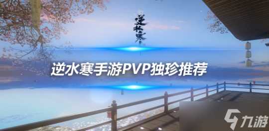 逆水寒手游1.2.3版本独珍搭配 PVP必带两款独珍推荐