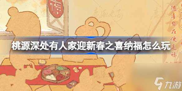 桃源深处有人家迎新春之喜纳福怎么玩 迎新春之喜纳福活动介绍