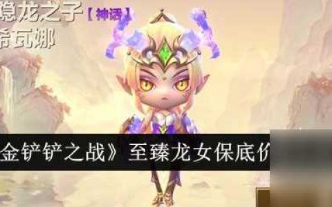 金铲铲之战至臻龙女保底价格是多少 至臻龙女保底价格介绍