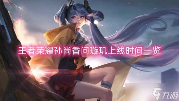王者荣耀孙尚香问璇玑上线时间介绍