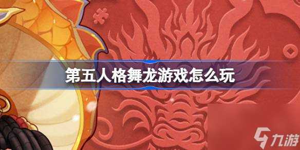 第五人格舞龙游戏怎么玩 第五人格舞龙游戏活动介绍