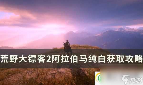 荒野大镖客2纯白阿拉伯马在哪里抓 纯白阿拉伯马驯服攻略