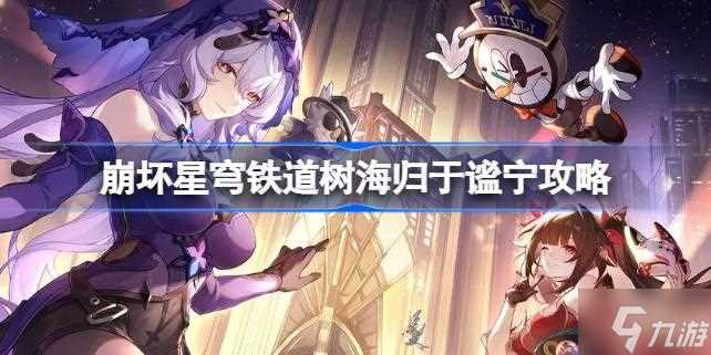 崩坏星穹铁道树海归于谧宁怎么做 崩坏星穹铁道树海归于谧宁攻略